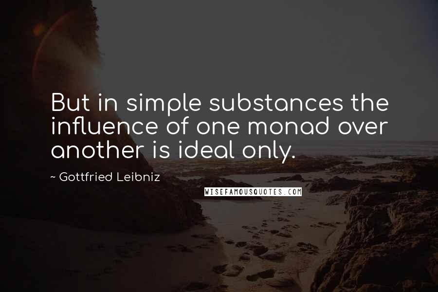 Gottfried Leibniz Quotes: But in simple substances the influence of one monad over another is ideal only.