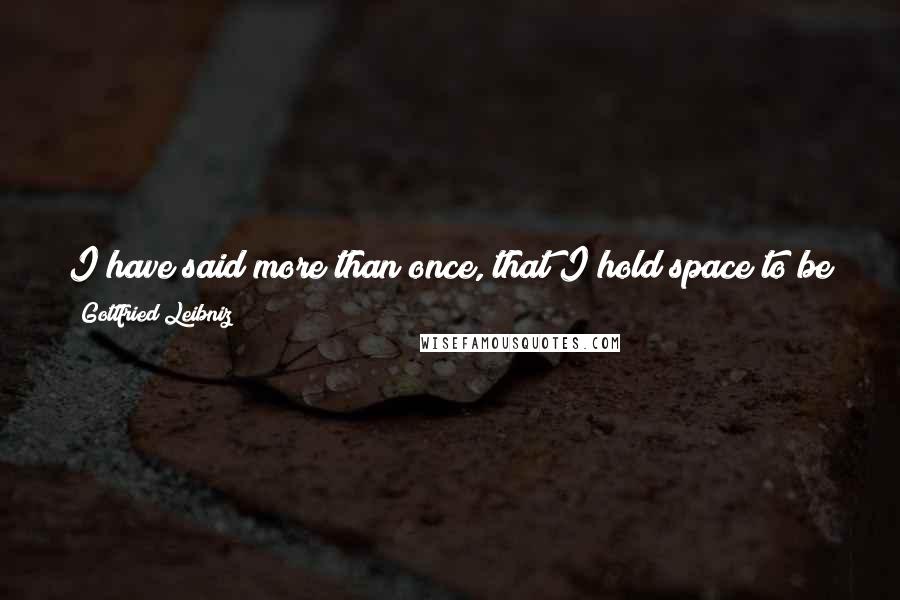 Gottfried Leibniz Quotes: I have said more than once, that I hold space to be something purely relative, as time; an order of coexistences, as time is an order of successions.