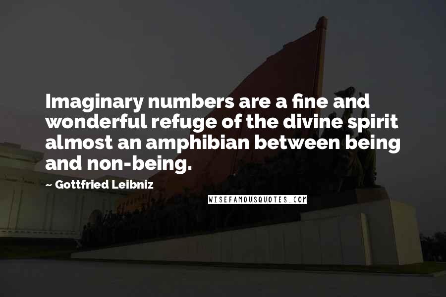 Gottfried Leibniz Quotes: Imaginary numbers are a fine and wonderful refuge of the divine spirit almost an amphibian between being and non-being.