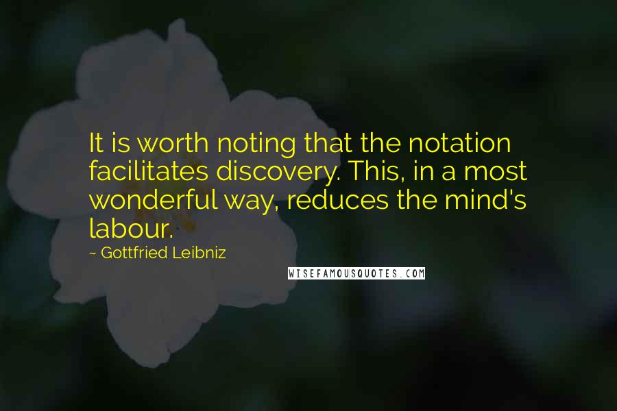 Gottfried Leibniz Quotes: It is worth noting that the notation facilitates discovery. This, in a most wonderful way, reduces the mind's labour.