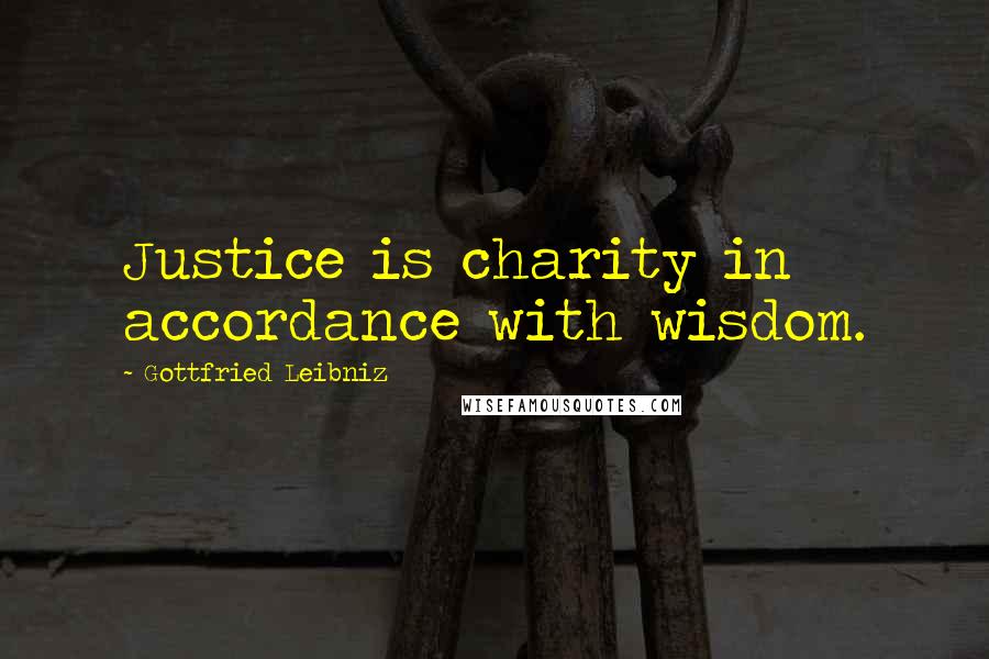 Gottfried Leibniz Quotes: Justice is charity in accordance with wisdom.