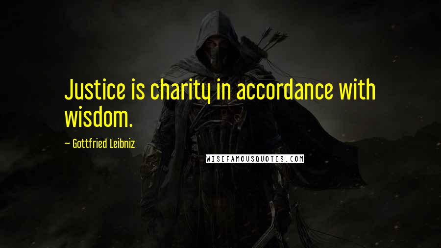 Gottfried Leibniz Quotes: Justice is charity in accordance with wisdom.