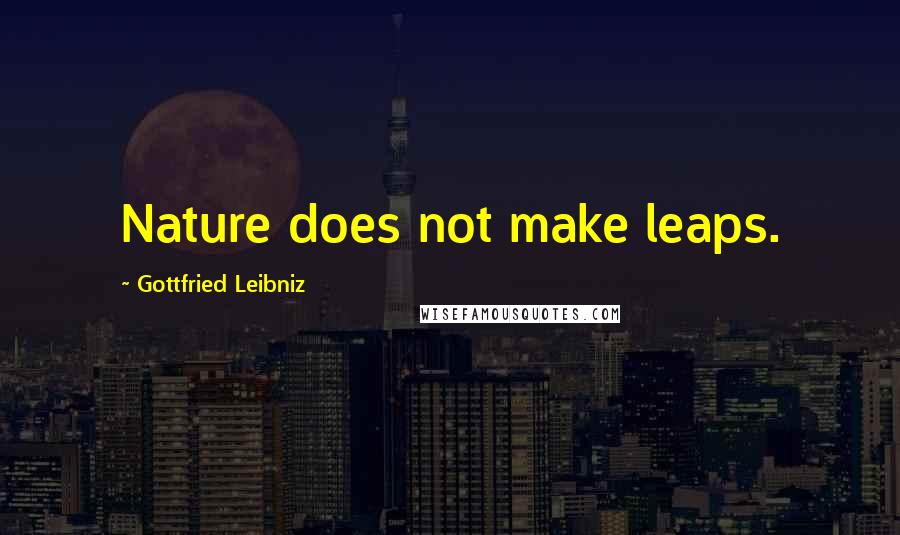 Gottfried Leibniz Quotes: Nature does not make leaps.