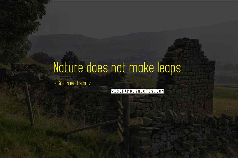 Gottfried Leibniz Quotes: Nature does not make leaps.