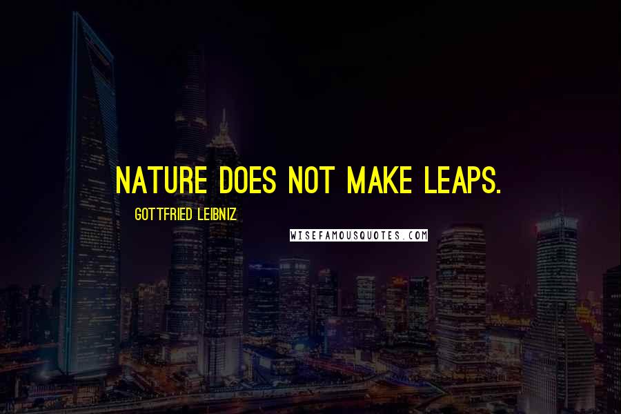 Gottfried Leibniz Quotes: Nature does not make leaps.