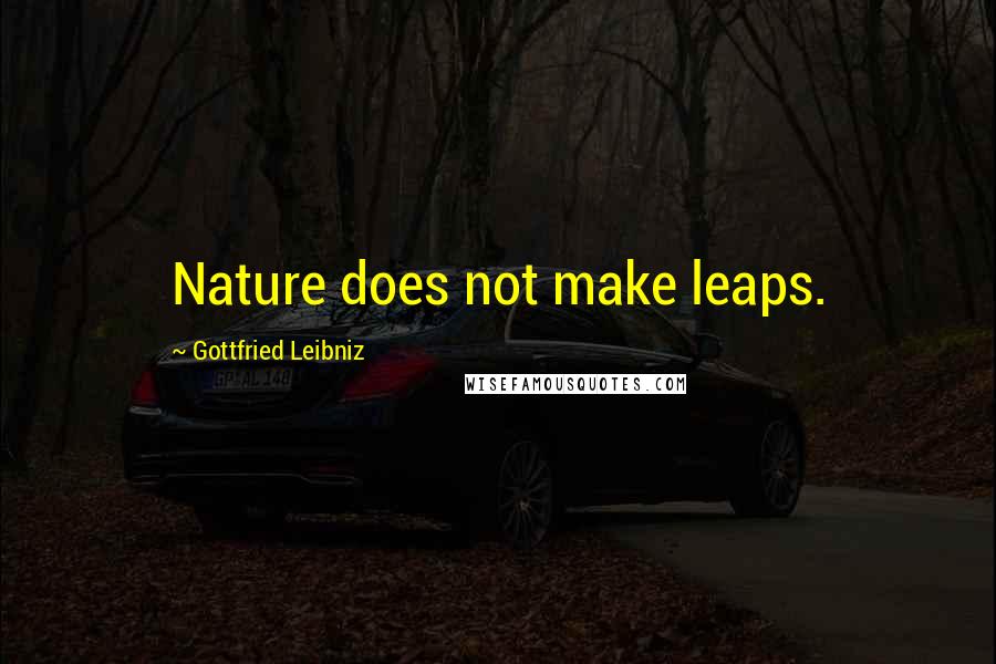 Gottfried Leibniz Quotes: Nature does not make leaps.