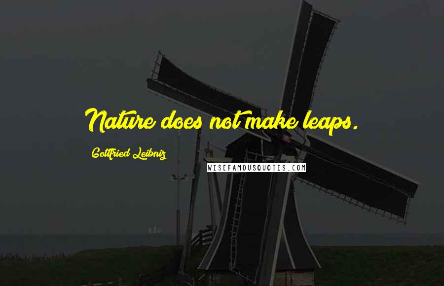 Gottfried Leibniz Quotes: Nature does not make leaps.