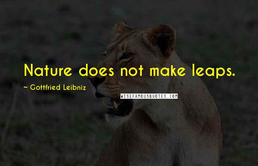 Gottfried Leibniz Quotes: Nature does not make leaps.