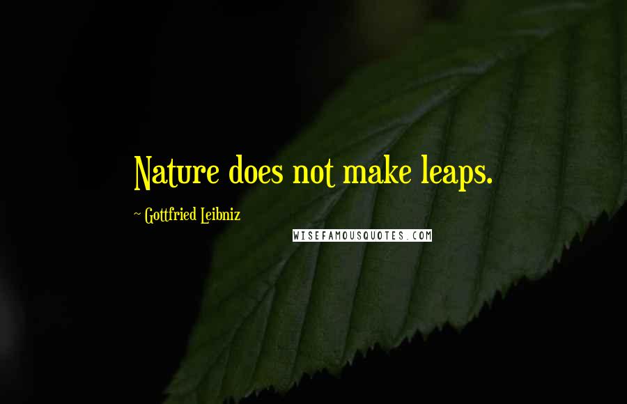 Gottfried Leibniz Quotes: Nature does not make leaps.