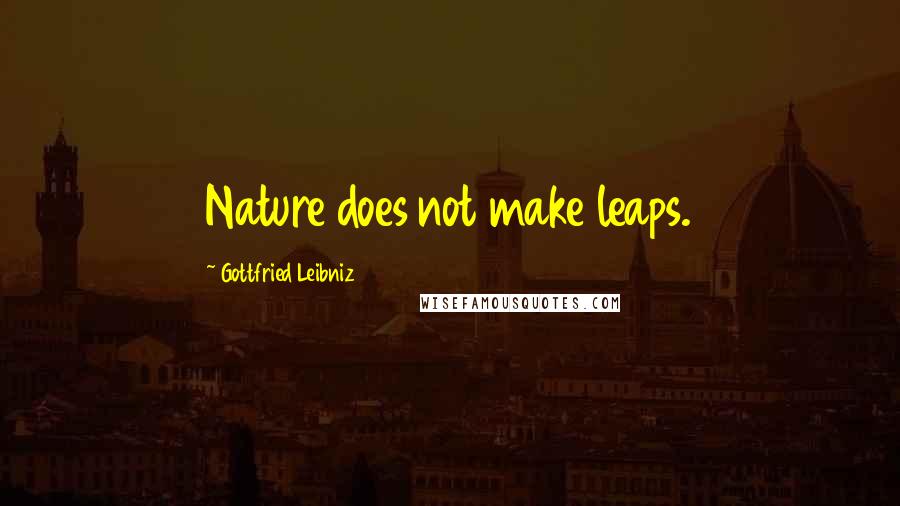 Gottfried Leibniz Quotes: Nature does not make leaps.