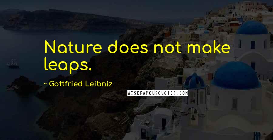 Gottfried Leibniz Quotes: Nature does not make leaps.