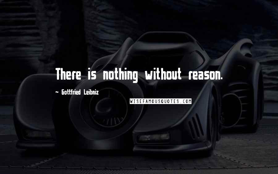 Gottfried Leibniz Quotes: There is nothing without reason.