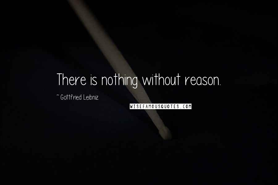 Gottfried Leibniz Quotes: There is nothing without reason.