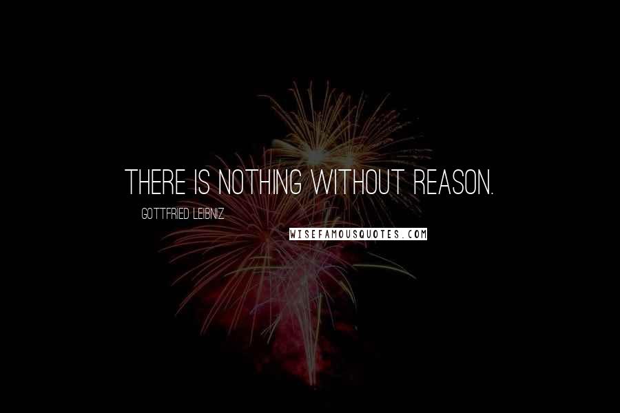 Gottfried Leibniz Quotes: There is nothing without reason.