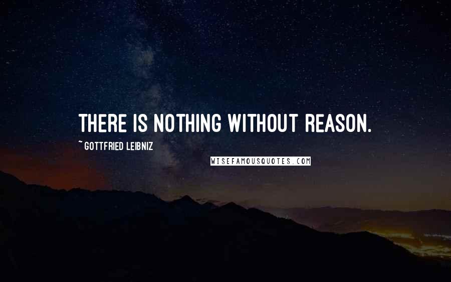 Gottfried Leibniz Quotes: There is nothing without reason.