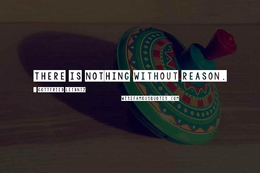 Gottfried Leibniz Quotes: There is nothing without reason.