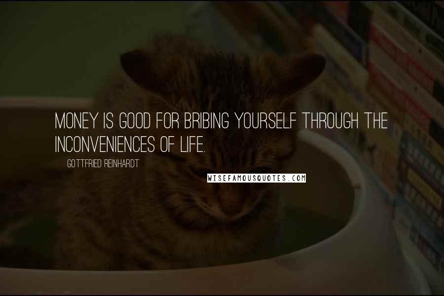 Gottfried Reinhardt Quotes: Money is good for bribing yourself through the inconveniences of life.