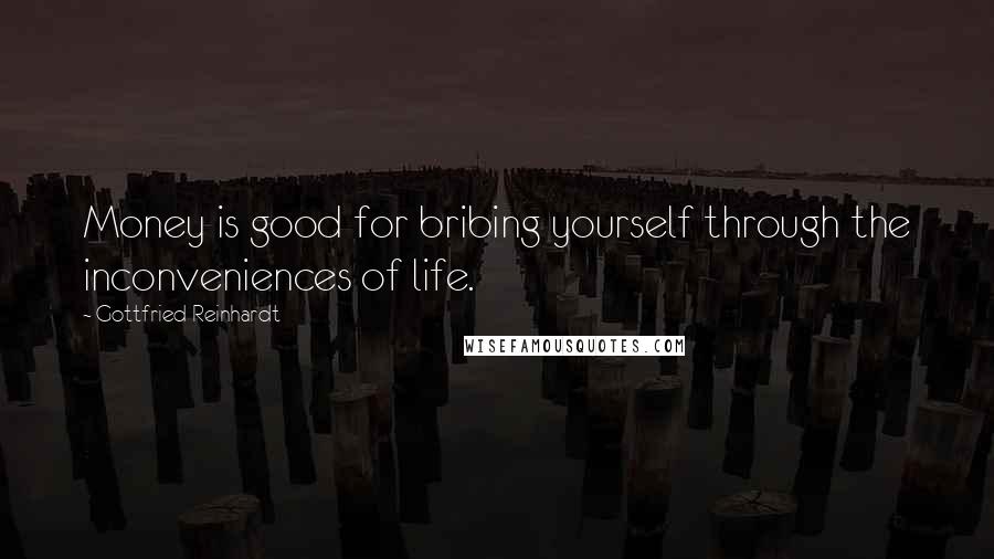 Gottfried Reinhardt Quotes: Money is good for bribing yourself through the inconveniences of life.