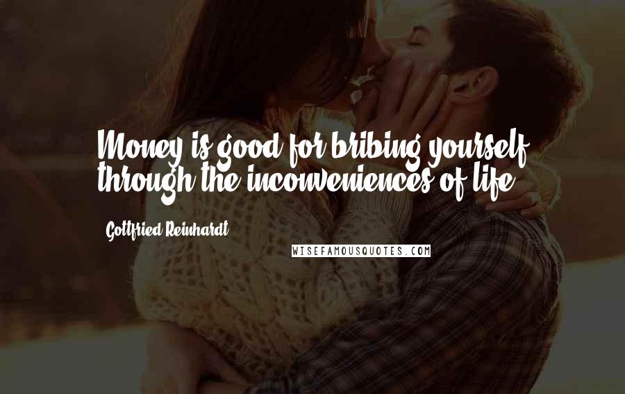 Gottfried Reinhardt Quotes: Money is good for bribing yourself through the inconveniences of life.