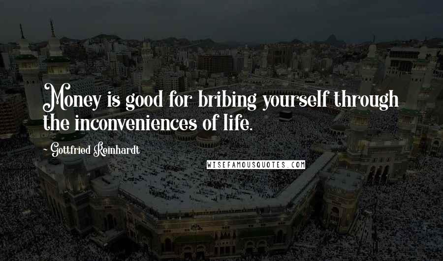 Gottfried Reinhardt Quotes: Money is good for bribing yourself through the inconveniences of life.