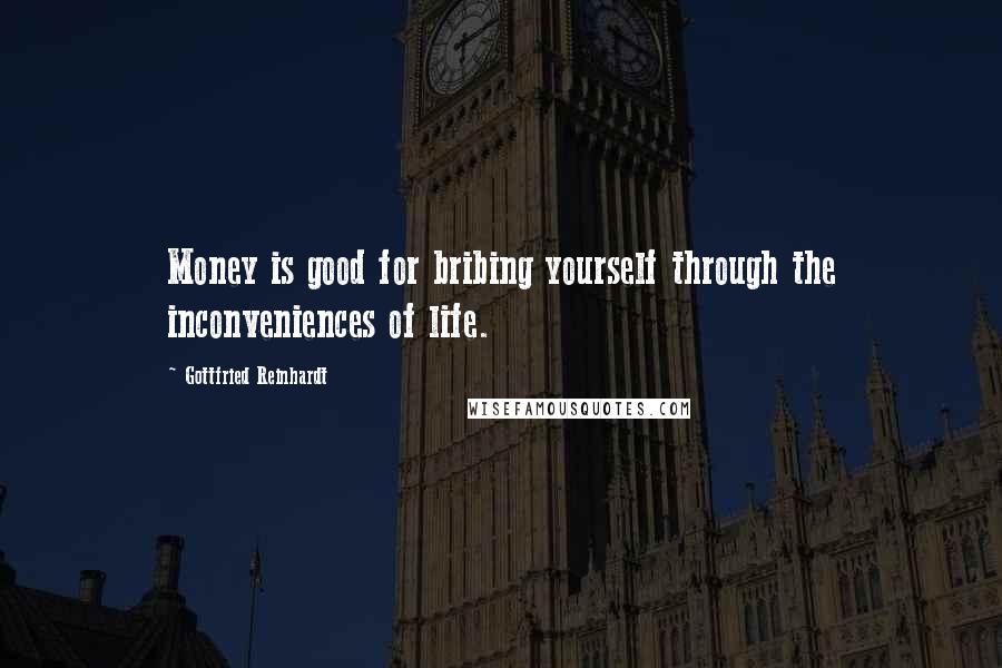 Gottfried Reinhardt Quotes: Money is good for bribing yourself through the inconveniences of life.