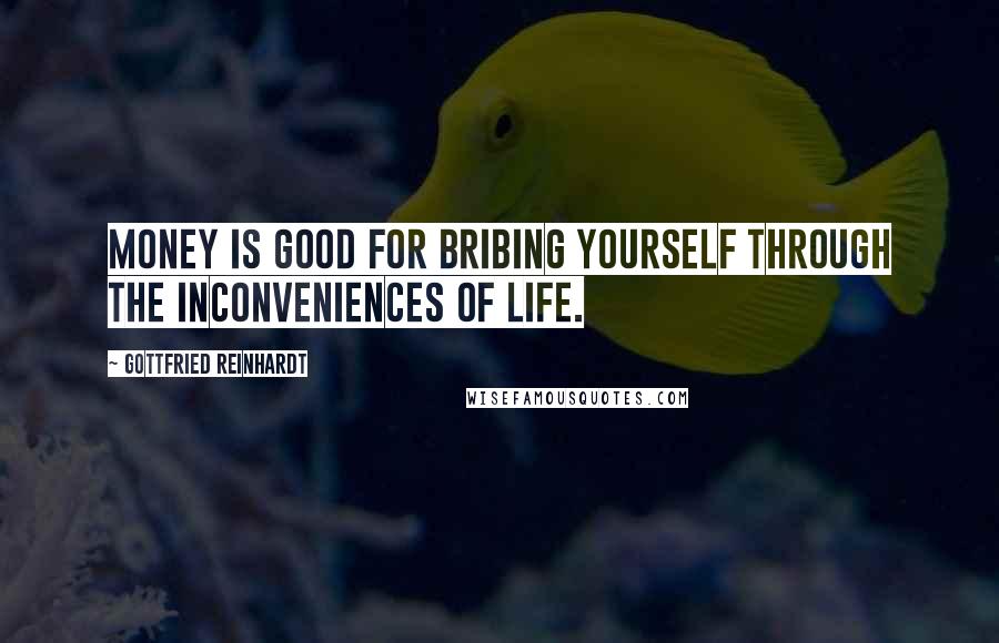 Gottfried Reinhardt Quotes: Money is good for bribing yourself through the inconveniences of life.
