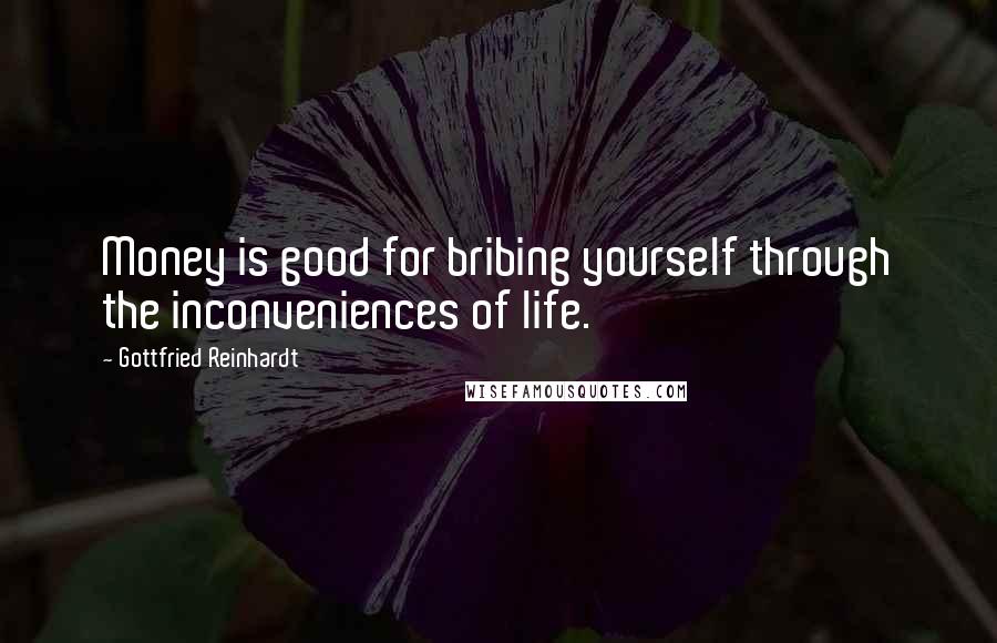 Gottfried Reinhardt Quotes: Money is good for bribing yourself through the inconveniences of life.