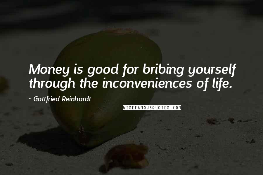 Gottfried Reinhardt Quotes: Money is good for bribing yourself through the inconveniences of life.