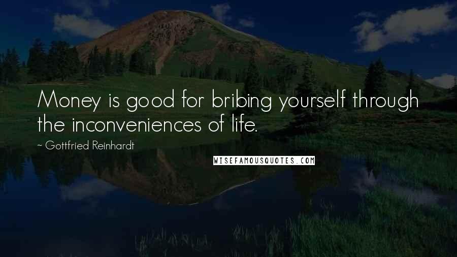 Gottfried Reinhardt Quotes: Money is good for bribing yourself through the inconveniences of life.