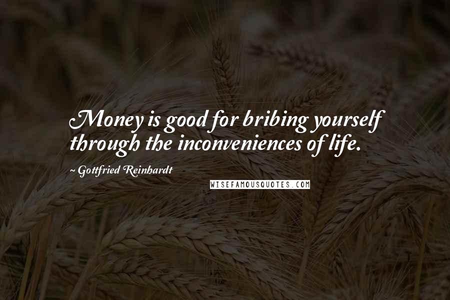 Gottfried Reinhardt Quotes: Money is good for bribing yourself through the inconveniences of life.