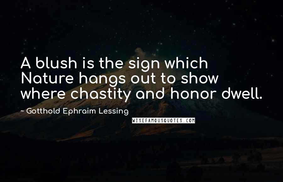 Gotthold Ephraim Lessing Quotes: A blush is the sign which Nature hangs out to show where chastity and honor dwell.