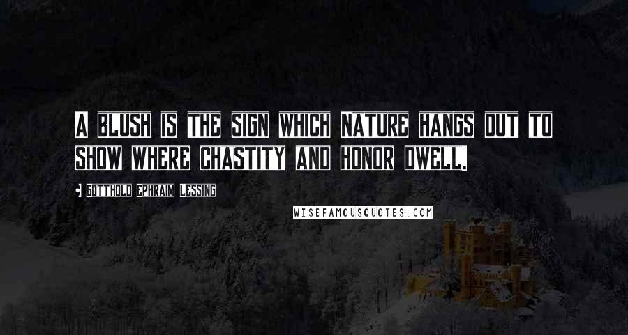Gotthold Ephraim Lessing Quotes: A blush is the sign which Nature hangs out to show where chastity and honor dwell.