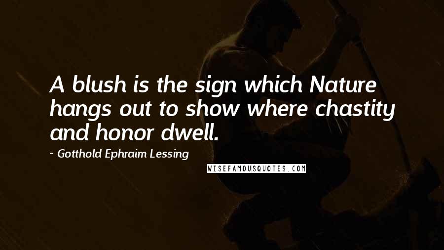 Gotthold Ephraim Lessing Quotes: A blush is the sign which Nature hangs out to show where chastity and honor dwell.