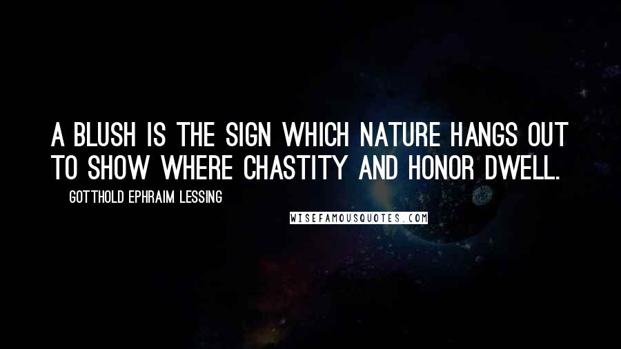 Gotthold Ephraim Lessing Quotes: A blush is the sign which Nature hangs out to show where chastity and honor dwell.