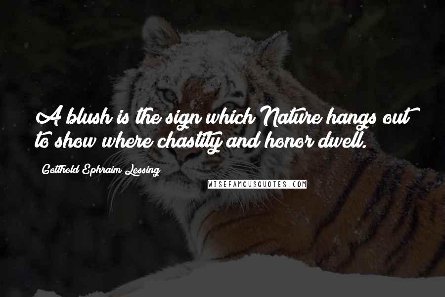 Gotthold Ephraim Lessing Quotes: A blush is the sign which Nature hangs out to show where chastity and honor dwell.