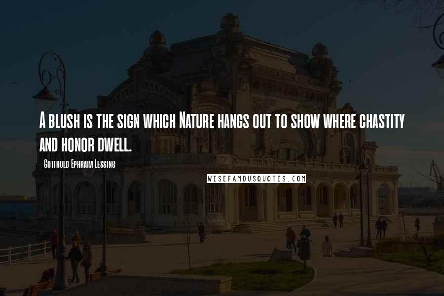 Gotthold Ephraim Lessing Quotes: A blush is the sign which Nature hangs out to show where chastity and honor dwell.