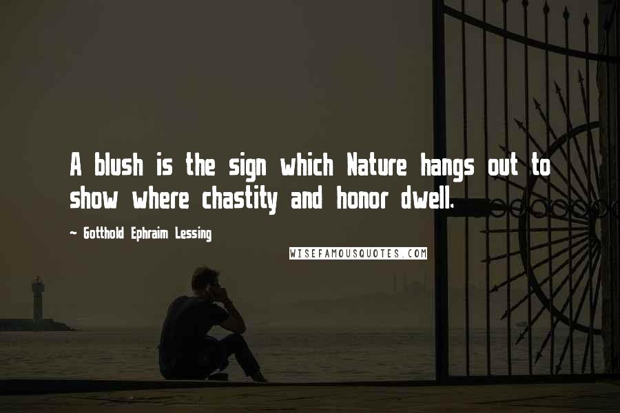 Gotthold Ephraim Lessing Quotes: A blush is the sign which Nature hangs out to show where chastity and honor dwell.