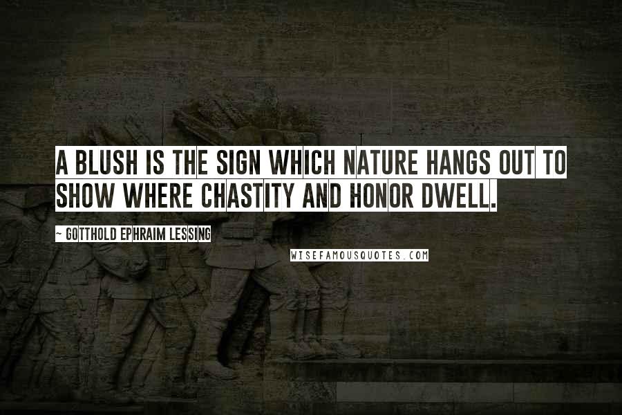 Gotthold Ephraim Lessing Quotes: A blush is the sign which Nature hangs out to show where chastity and honor dwell.