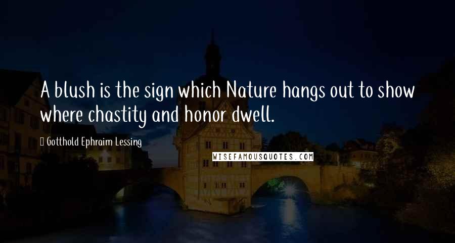 Gotthold Ephraim Lessing Quotes: A blush is the sign which Nature hangs out to show where chastity and honor dwell.