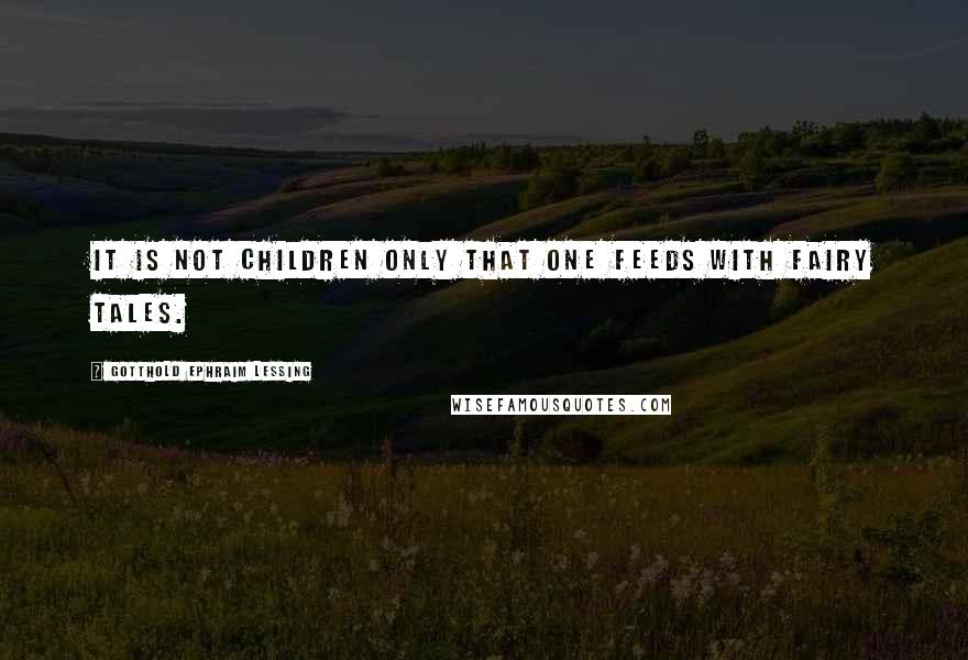 Gotthold Ephraim Lessing Quotes: It is not children only that one feeds with fairy tales.