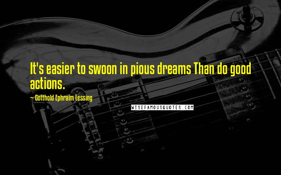 Gotthold Ephraim Lessing Quotes: It's easier to swoon in pious dreams Than do good actions.