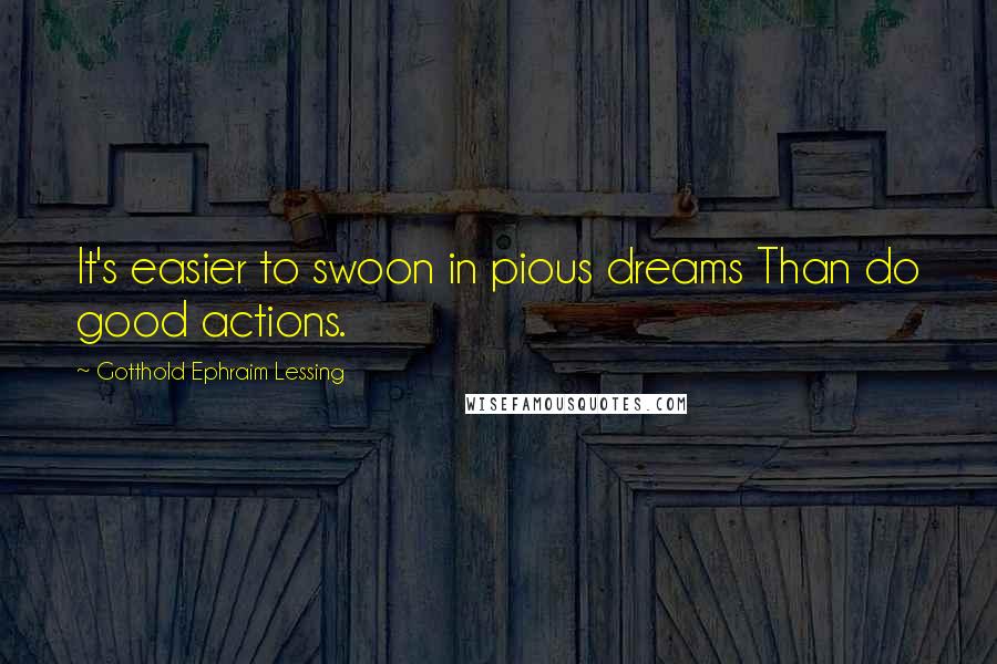 Gotthold Ephraim Lessing Quotes: It's easier to swoon in pious dreams Than do good actions.