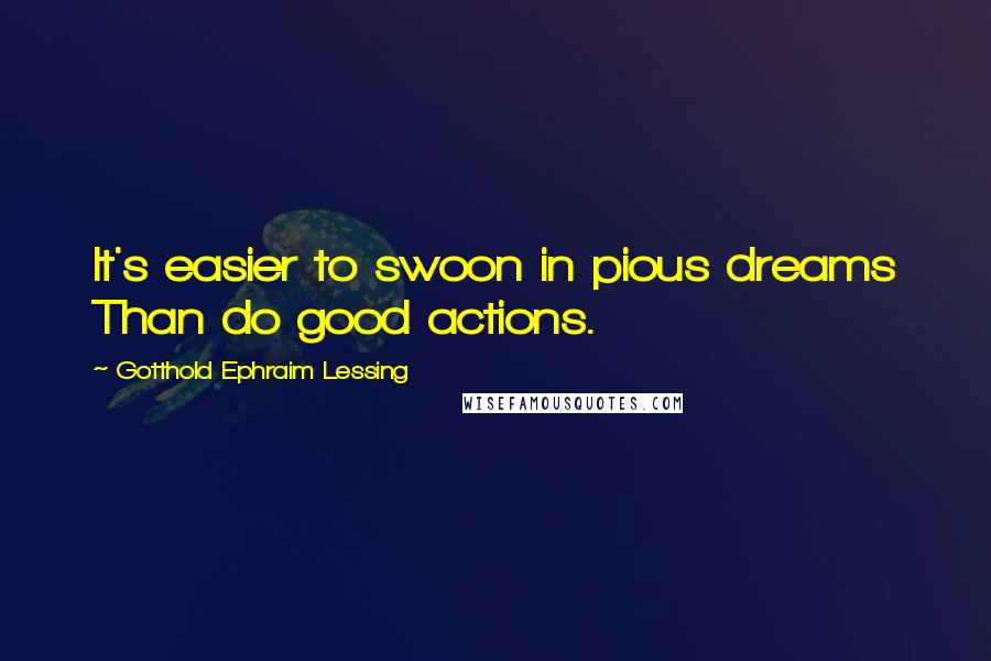 Gotthold Ephraim Lessing Quotes: It's easier to swoon in pious dreams Than do good actions.