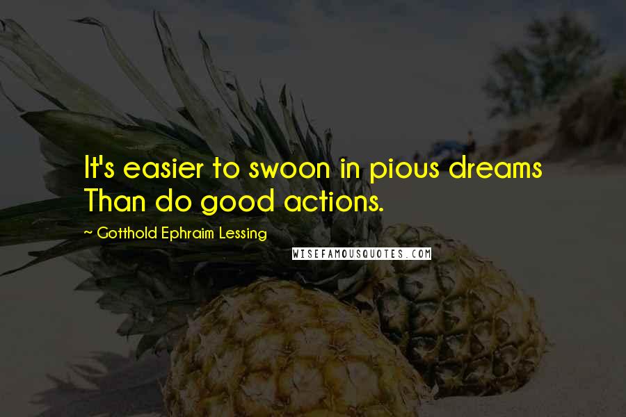 Gotthold Ephraim Lessing Quotes: It's easier to swoon in pious dreams Than do good actions.