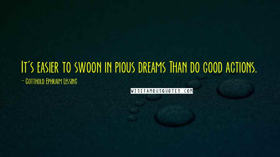 Gotthold Ephraim Lessing Quotes: It's easier to swoon in pious dreams Than do good actions.