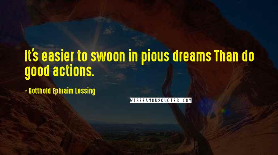 Gotthold Ephraim Lessing Quotes: It's easier to swoon in pious dreams Than do good actions.