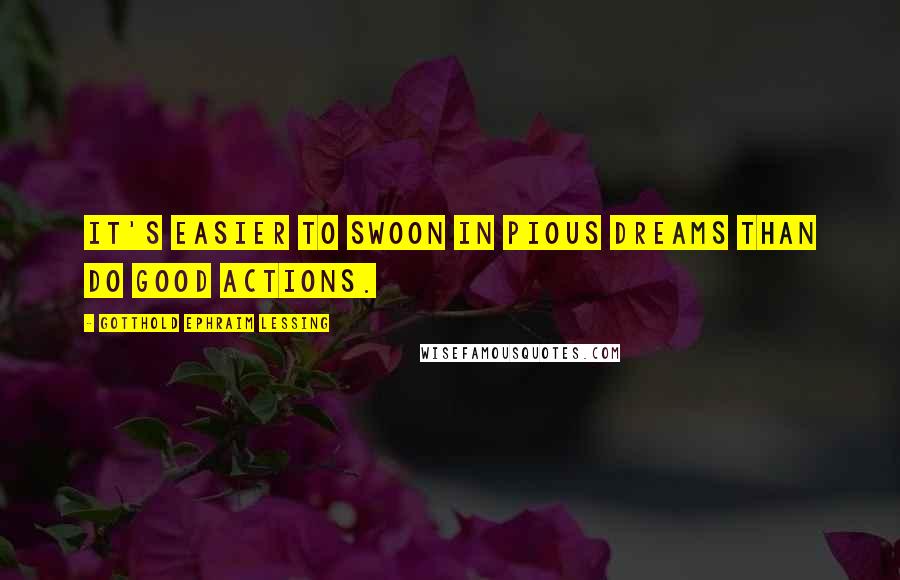 Gotthold Ephraim Lessing Quotes: It's easier to swoon in pious dreams Than do good actions.