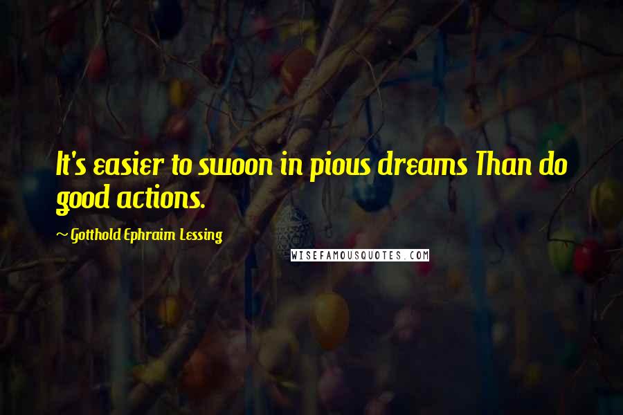 Gotthold Ephraim Lessing Quotes: It's easier to swoon in pious dreams Than do good actions.