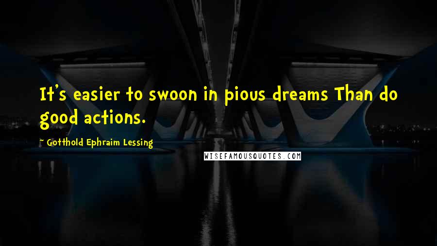 Gotthold Ephraim Lessing Quotes: It's easier to swoon in pious dreams Than do good actions.