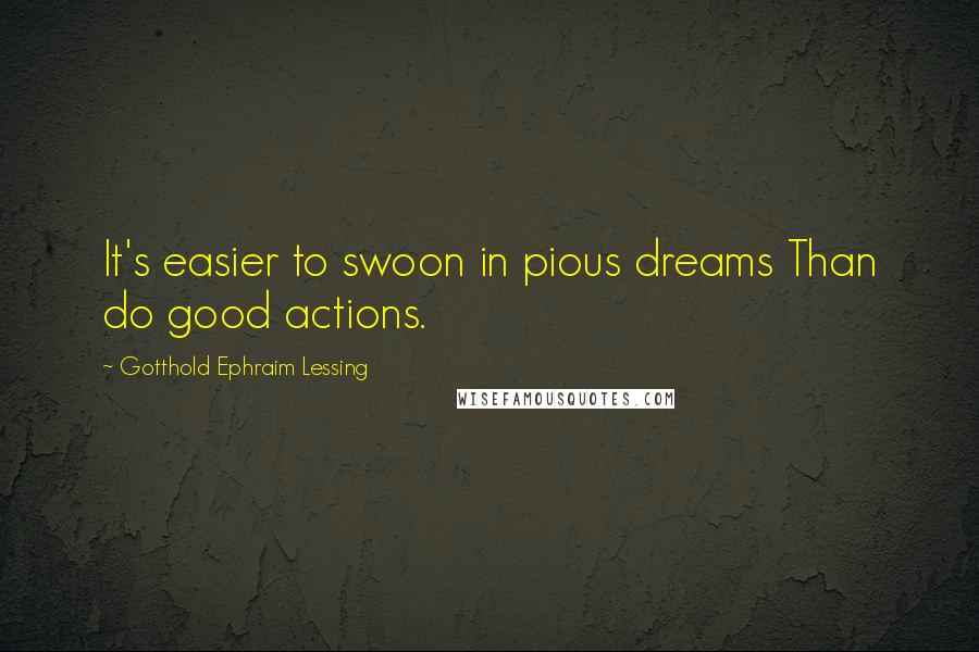 Gotthold Ephraim Lessing Quotes: It's easier to swoon in pious dreams Than do good actions.